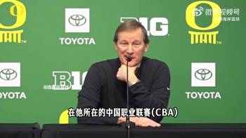 俄勒冈主帅：CBA并不重视防守，林葳的有球、无球防守还要加强